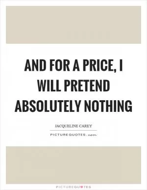 And for a price, I will pretend absolutely nothing Picture Quote #1