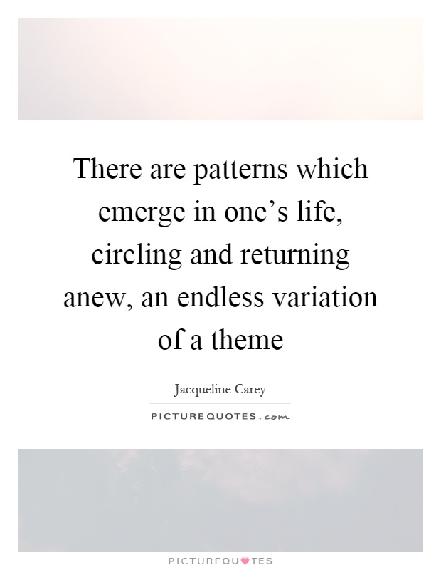 There are patterns which emerge in one's life, circling and returning anew, an endless variation of a theme Picture Quote #1