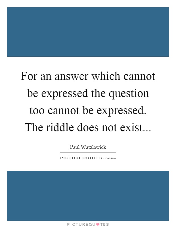 For an answer which cannot be expressed the question too cannot be expressed. The riddle does not exist Picture Quote #1