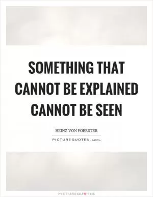 Something that cannot be explained cannot be seen Picture Quote #1