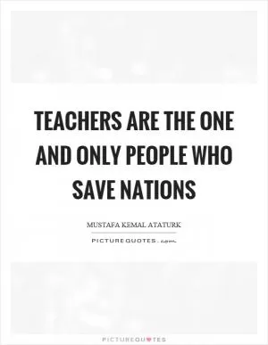 Teachers are the one and only people who save nations Picture Quote #1