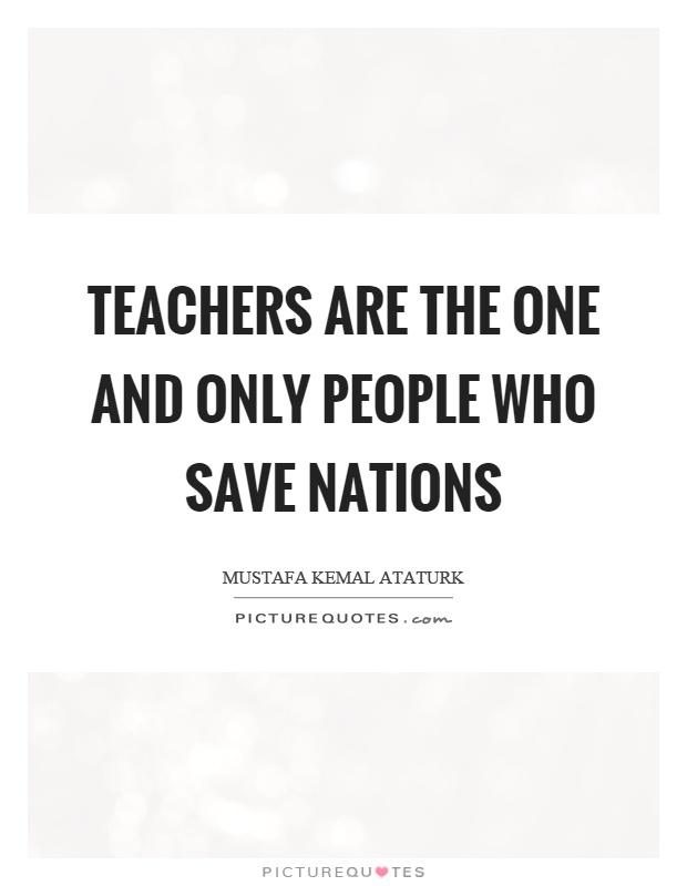 Teachers are the one and only people who save nations Picture Quote #1