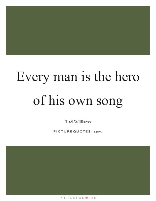 Every man is the hero of his own song Picture Quote #1