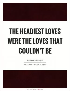The headiest loves were the loves that couldn’t be Picture Quote #1