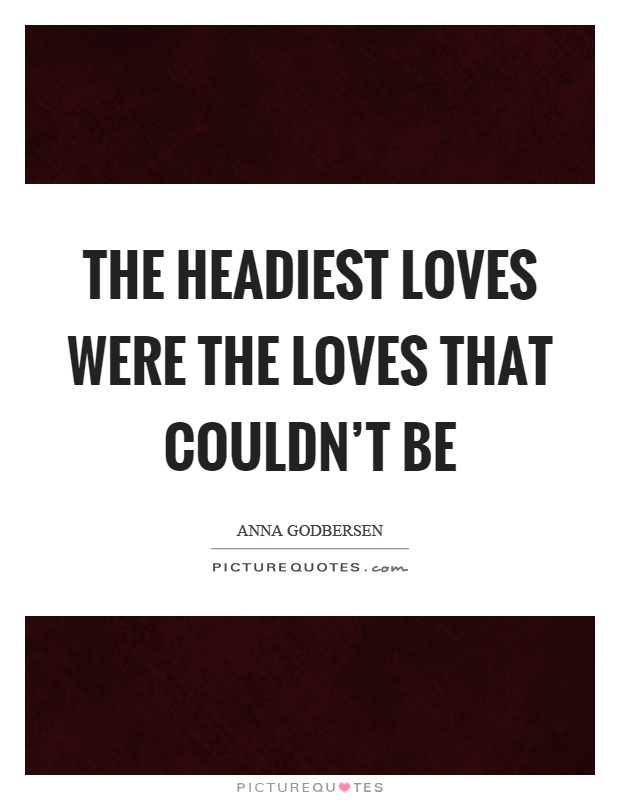 The headiest loves were the loves that couldn't be Picture Quote #1