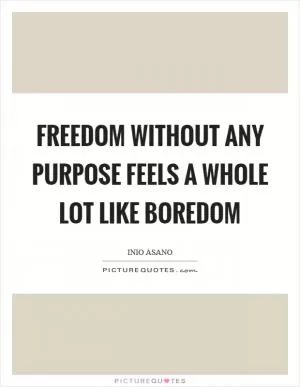 Freedom without any purpose feels a whole lot like boredom Picture Quote #1