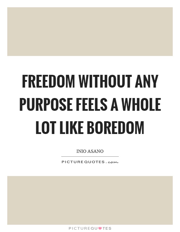 Freedom without any purpose feels a whole lot like boredom Picture Quote #1