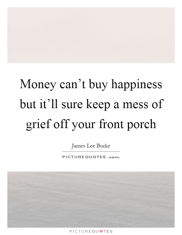 Money can't buy happiness but it'll sure keep a mess of grief off your front porch Picture Quote #1