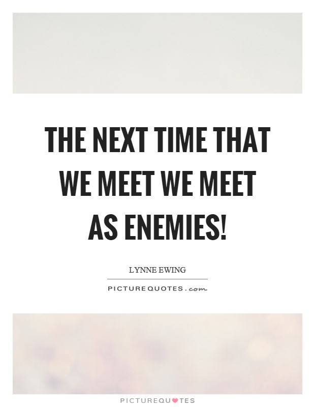 The next time that we meet we meet as enemies! Picture Quote #1