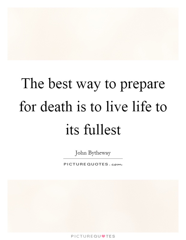 The best way to prepare for death is to live life to its fullest Picture Quote #1