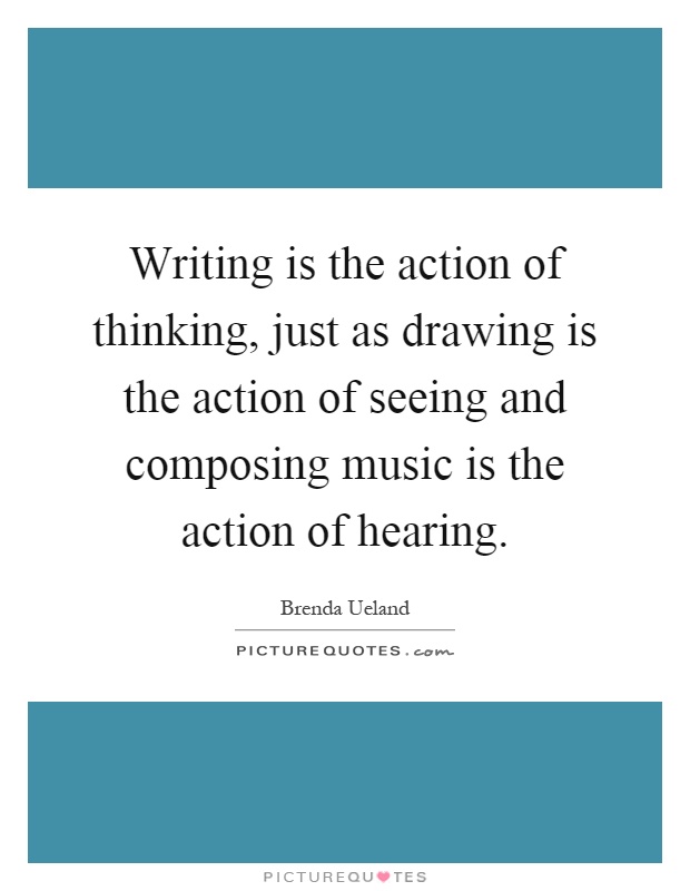 Writing is the action of thinking, just as drawing is the action of seeing and composing music is the action of hearing Picture Quote #1