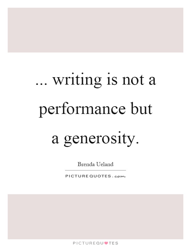 ... writing is not a performance but a generosity Picture Quote #1