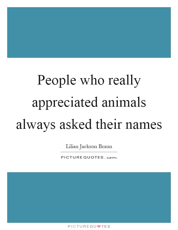 People who really appreciated animals always asked their names Picture Quote #1