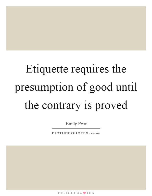 Etiquette requires the presumption of good until the contrary is proved Picture Quote #1