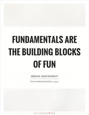Fundamentals are the building blocks of fun Picture Quote #1