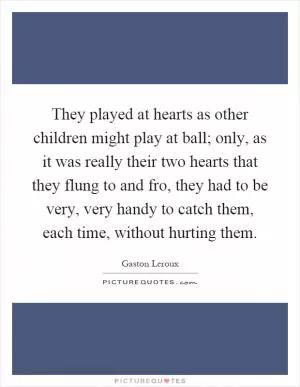 They played at hearts as other children might play at ball; only, as it was really their two hearts that they flung to and fro, they had to be very, very handy to catch them, each time, without hurting them Picture Quote #1
