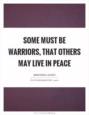 Some must be warriors, that others may live in peace Picture Quote #1