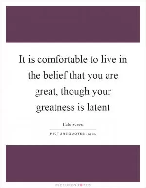 It is comfortable to live in the belief that you are great, though your greatness is latent Picture Quote #1