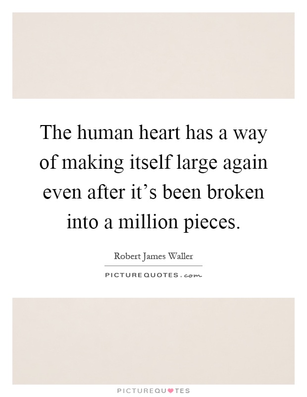 The human heart has a way of making itself large again even after it's been broken into a million pieces Picture Quote #1