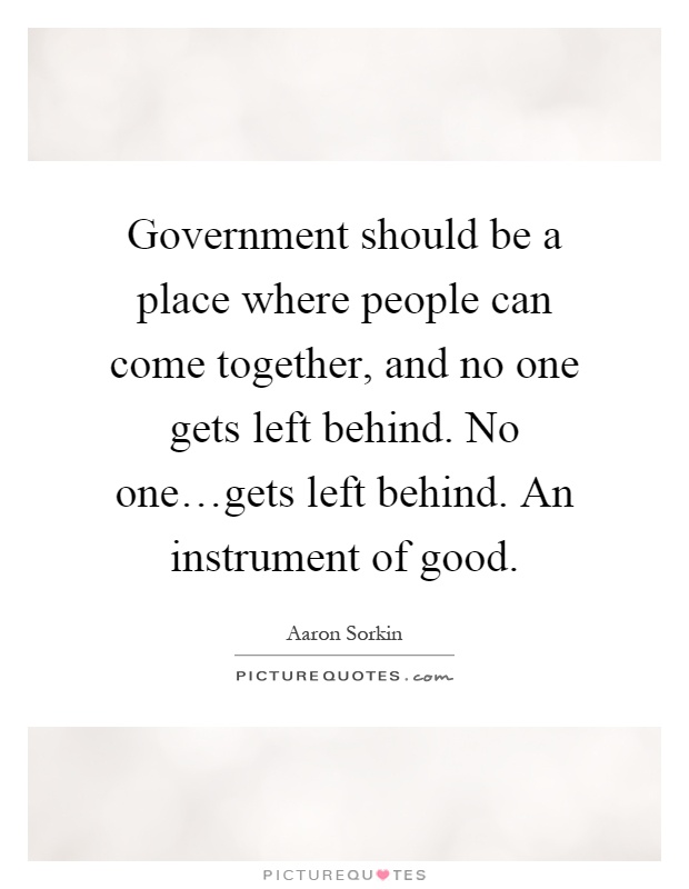 Government should be a place where people can come together, and no one gets left behind. No one…gets left behind. An instrument of good Picture Quote #1