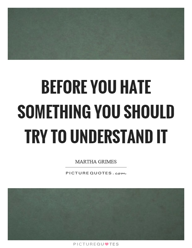 Before you hate something you should try to understand it Picture Quote #1