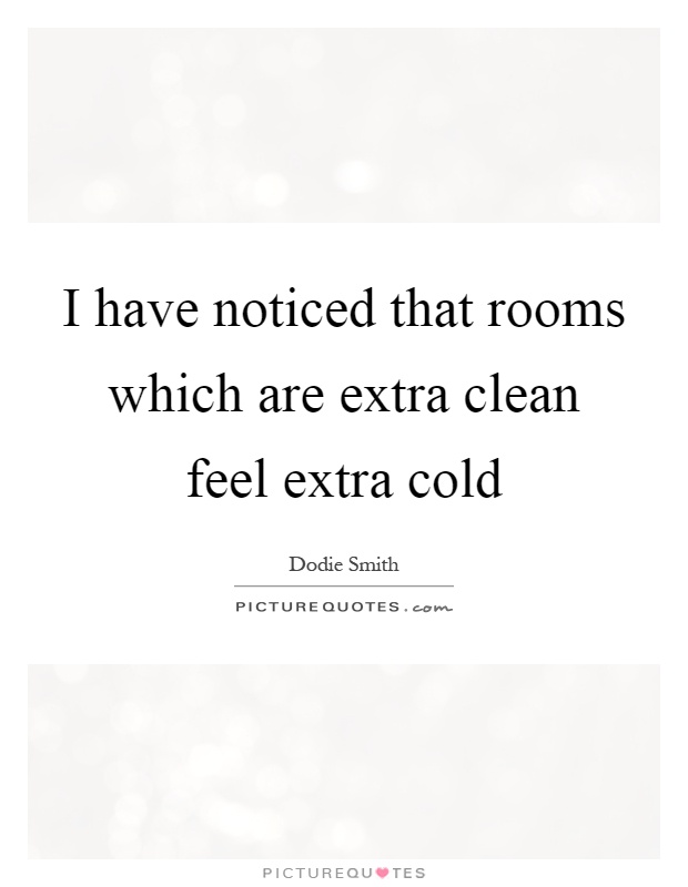 I have noticed that rooms which are extra clean feel extra cold Picture Quote #1