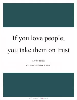 If you love people, you take them on trust Picture Quote #1