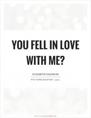 You fell in love with me? Picture Quote #1