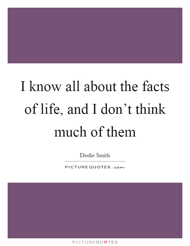I know all about the facts of life, and I don't think much of them Picture Quote #1