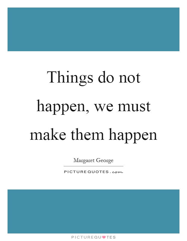 Things do not happen, we must make them happen Picture Quote #1