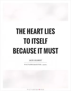 The heart lies to itself because it must Picture Quote #1