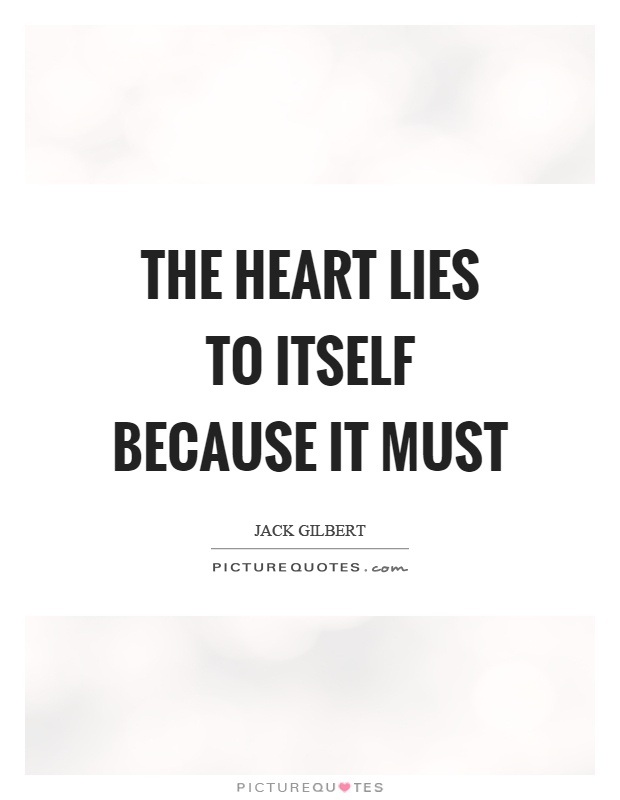 The heart lies to itself because it must Picture Quote #1