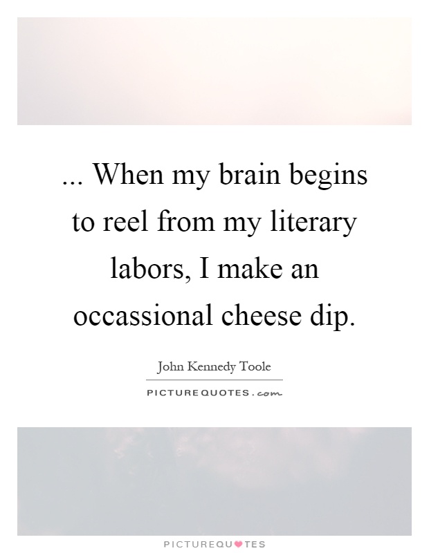 ... When my brain begins to reel from my literary labors, I make an occassional cheese dip Picture Quote #1