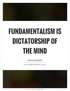 Fundamentalism is dictatorship of the mind Picture Quote #1