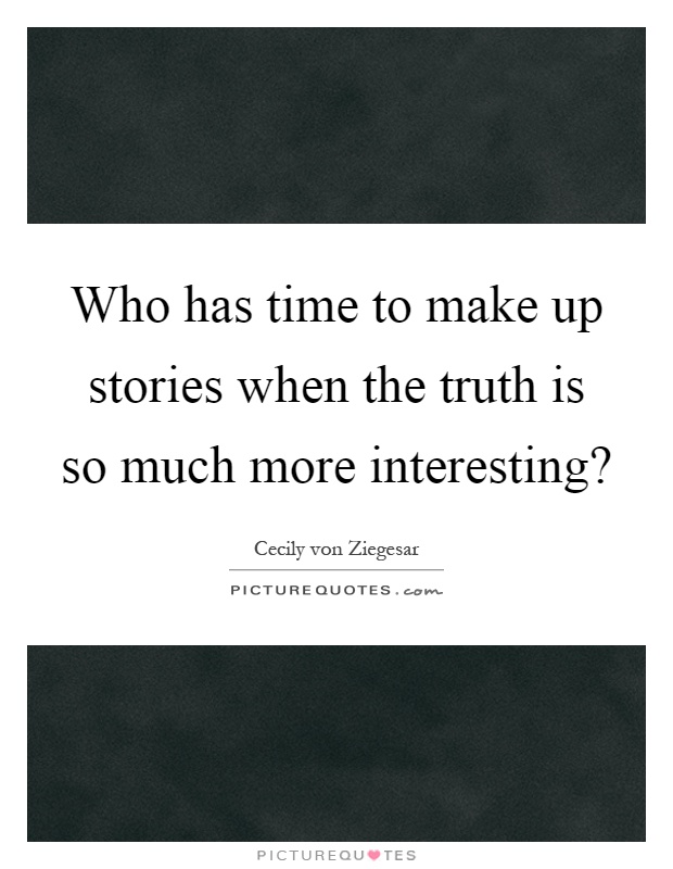 Who has time to make up stories when the truth is so much more interesting? Picture Quote #1