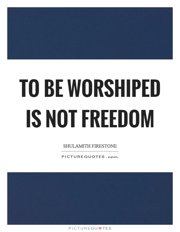 To be worshiped is not freedom Picture Quote #1