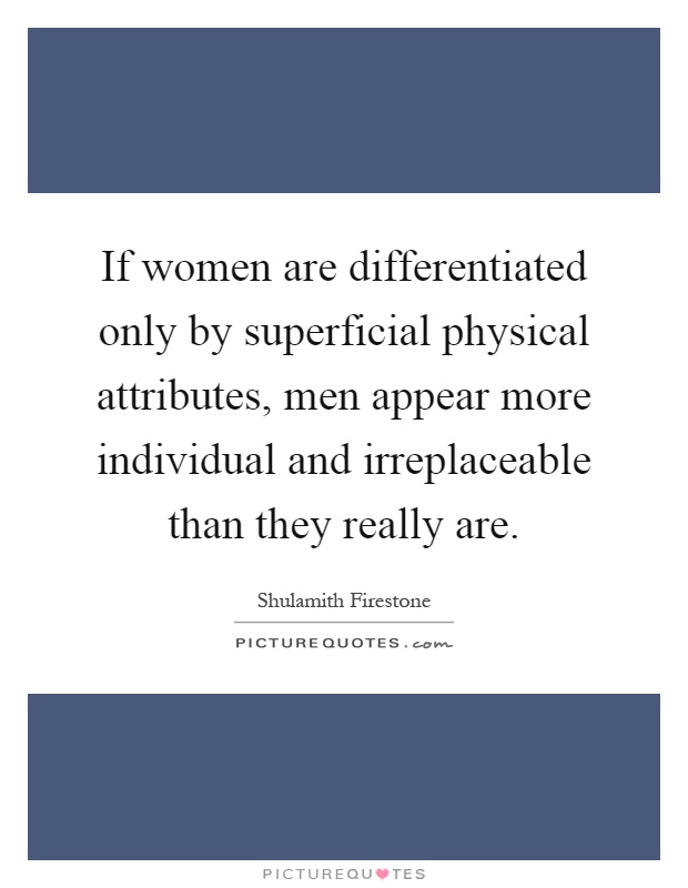 If women are differentiated only by superficial physical attributes, men appear more individual and irreplaceable than they really are Picture Quote #1