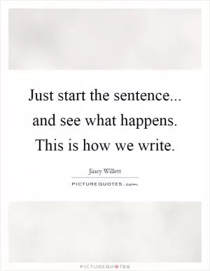 Just start the sentence... and see what happens. This is how we write Picture Quote #1
