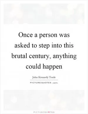Once a person was asked to step into this brutal century, anything could happen Picture Quote #1