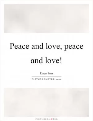 Peace and love, peace and love! Picture Quote #1