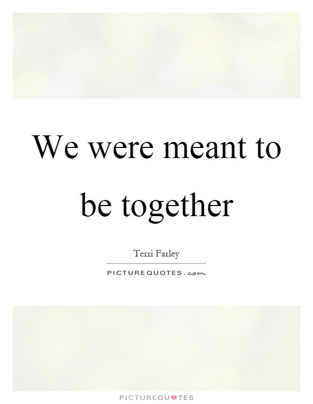 We were meant to be together Picture Quote #1