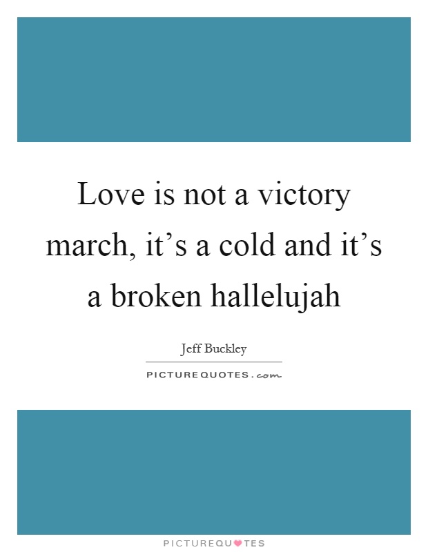 Love is not a victory march, it's a cold and it's a broken hallelujah Picture Quote #1