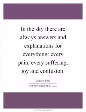 In the sky there are always answers and explanations for everything: every pain, every suffering, joy and confusion Picture Quote #1