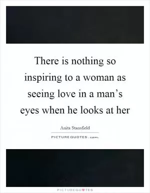There is nothing so inspiring to a woman as seeing love in a man’s eyes when he looks at her Picture Quote #1