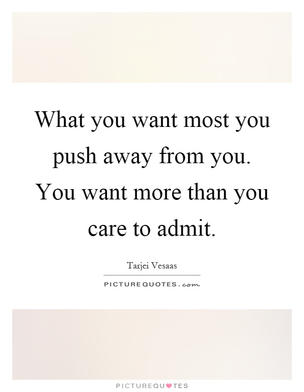 What you want most you push away from you. You want more than you care to admit Picture Quote #1