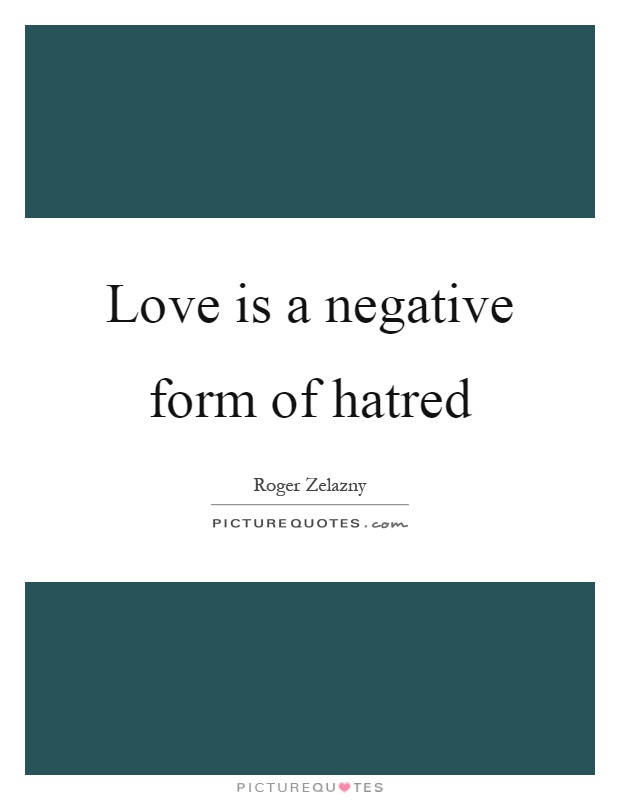Love is a negative form of hatred Picture Quote #1
