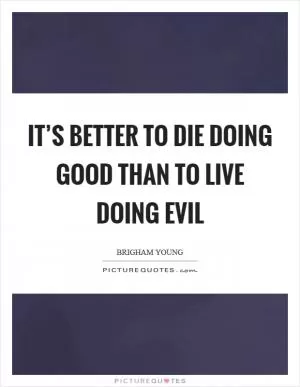 It’s better to die doing good than to live doing evil Picture Quote #1