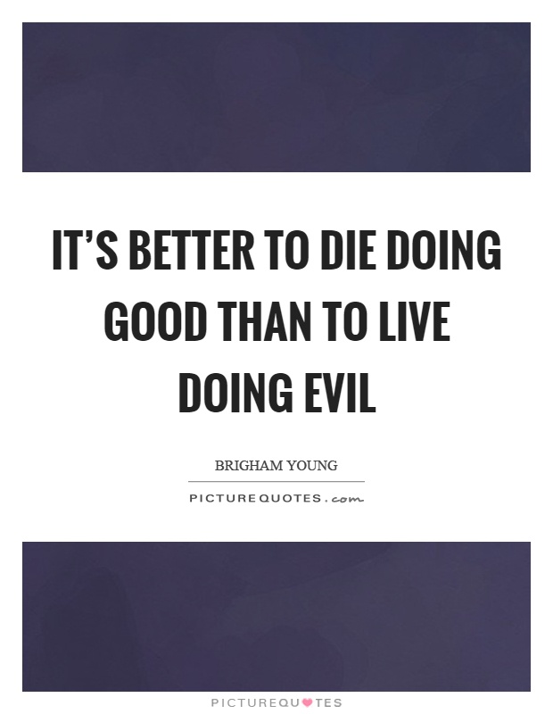 It's better to die doing good than to live doing evil Picture Quote #1