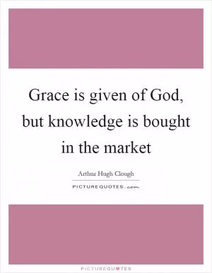 Grace is given of God, but knowledge is bought in the market Picture Quote #1