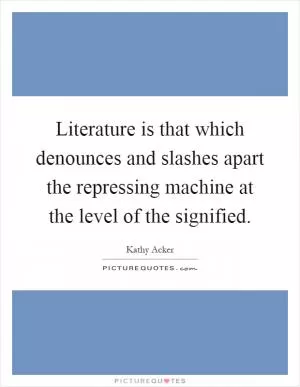 Literature is that which denounces and slashes apart the repressing machine at the level of the signified Picture Quote #1